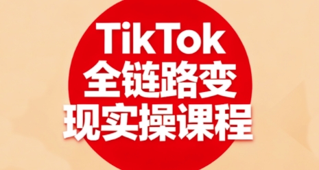 TikTok全链路变现实操课程,全方位助力学员掌握TK变现技能-云科数创