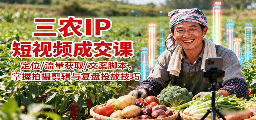 三农IP短视频成交课:定位/流量获取/文案脚本,掌握拍摄剪辑与复盘投放技巧-云科数创