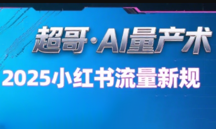超哥·小红书AI全自动爆款视频量产术(更新9月)-云科数创