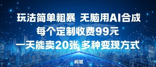 玩法简单粗暴,无脑用AI合成,每个定制收费99米,一天能搞10张,多种变现方式-云科数创