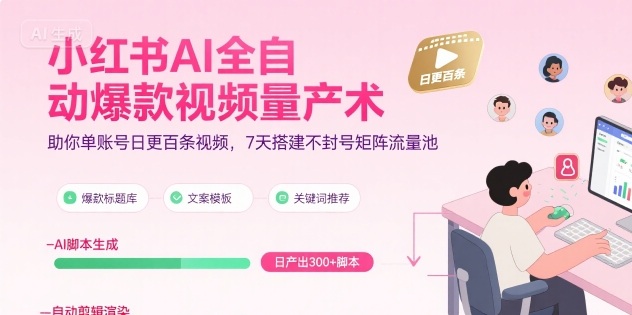 小红书AI全自动爆款视频量产术,助你单账号日更百条视频,7天搭建不封号矩阵流量池(更新9月)-云科数创