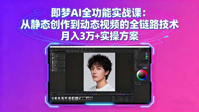 即梦AI全功能实战课:从静态创作到动态视频的全链路技术 月入3万+实操方案-云科数创