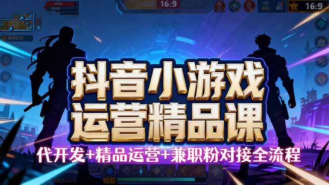 【抖音小游戏精品运营课】小白也可以操作,从0开始学小游戏运营,操作...-云科数创