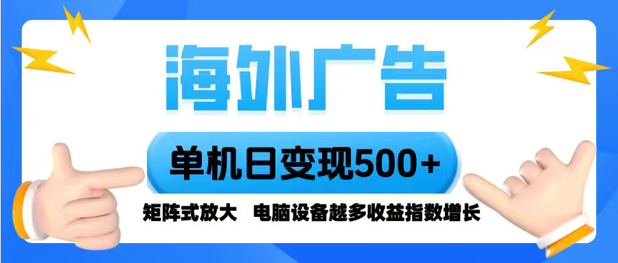 海外广告 单机单日变现500+ 脚本全自动操作,设备越多,收益翻倍,小白...-云科数创