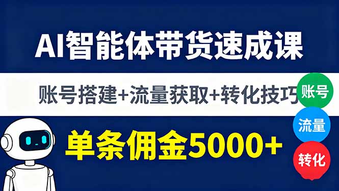 AI智能体带货速成课,账号搭建+流量获取+转化技巧,单条佣金5000+-云科数创