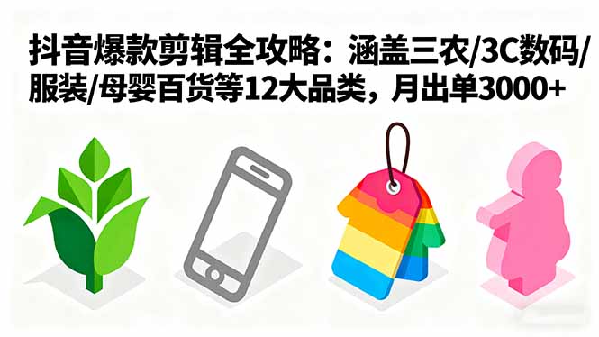 爆款剪辑全攻略:涵盖三农/3C数码/服装/母婴百货等12大品类,月出单3000+-云科数创