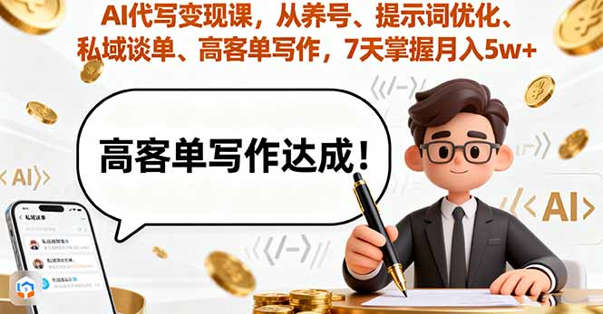 AI代写变现课,从养号、提示词优化、私域谈单、高客单写作,7天掌握月入5w-云科数创