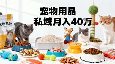 月变现40个!宠物用品私域运营的精准掘金之道玩法-云科数创