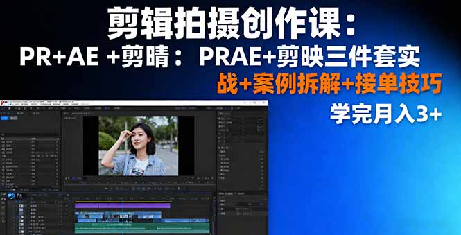 剪辑拍摄创作课:PR+AE+剪映三件套实战+案例拆解+接单技巧,学完月入3+-云科数创