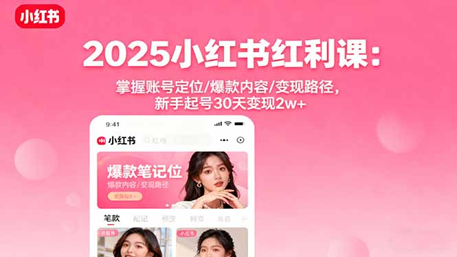 2025小红书红利课:掌握账号定位/爆款内容/变现路径,新手起号30天变现2w+-云科数创