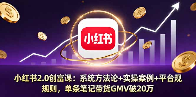 小红书2.0创富课:系统方法论+实操案例+平台规则,单条笔记带货GMV破20万-云科数创