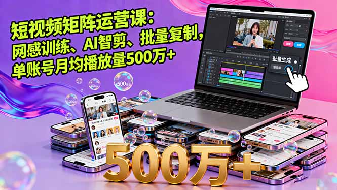 短视频矩阵运营课:网感训练、AI智剪、批量复制,单账号月均播放量500万+-云科数创