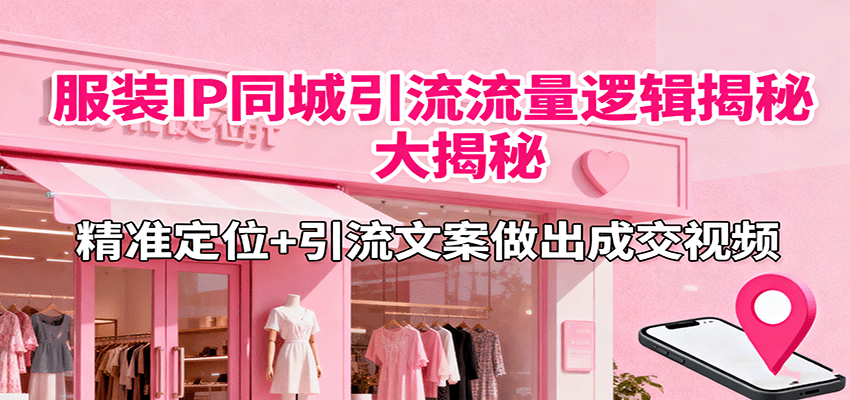 服装IP同城引流流量逻辑大揭秘,精准定位+引流文案做出成交视频-云科数创