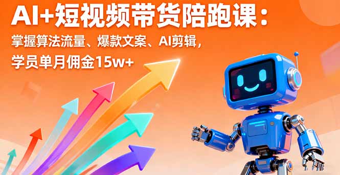 AI+短视频带货陪跑课:掌握算法流量、爆款文案、AI剪辑,学员单月佣金15w+-云科数创