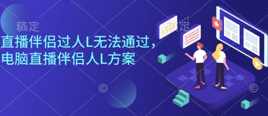 直播伴侣过人L无法通过,电脑直播伴侣人L方案,自测-云科数创