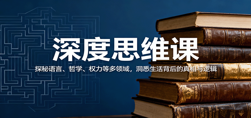深度思维课:探秘语言、哲学、权力等多领域,洞悉生活背后的真相与逻辑-云科数创