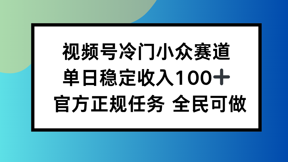 视频号小众赛道,单日稳定收入100+,适合所有人-云科数创