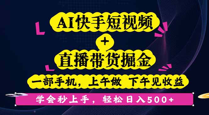 AI快手短视频+直播带货掘金,一部手机,上午做 下午见收益,学会秒上手...-云科数创