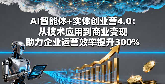 AI智能体+实体创业营4.0:从技术应用到商业变现 助力企业运营效率提升300%-云科数创