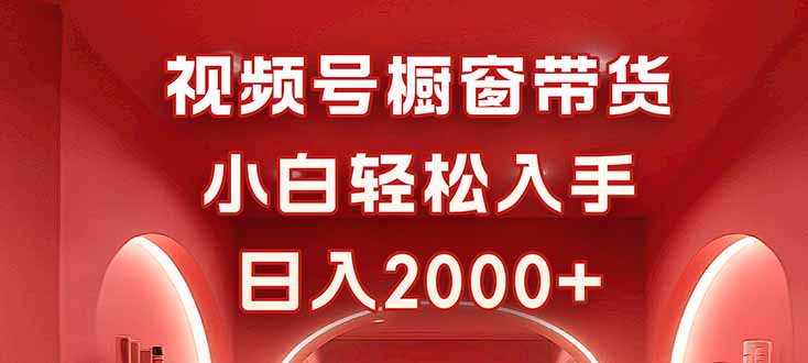 视频号橱窗带货,小白轻松入手,日入2000+-云科数创
