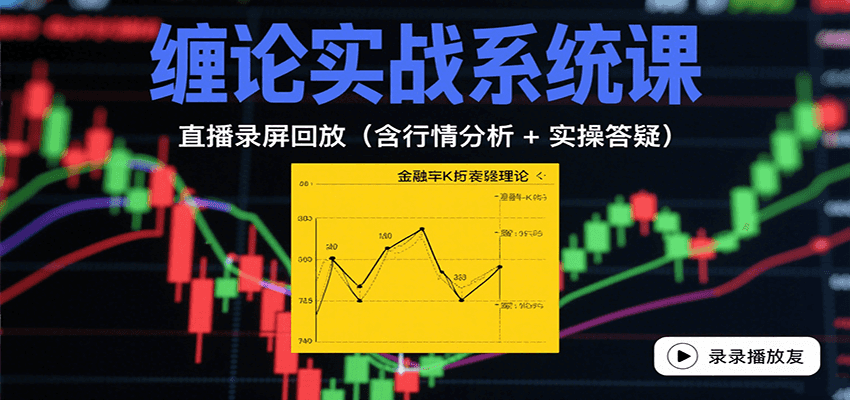 缠论实战系统课:直播录屏回放(含行情分析 + 实操答疑(更新10月)-云科数创