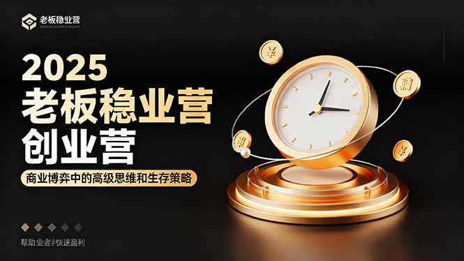 2025老板稳赚创业营:商业博弈中高级思维和生存策略,帮助创业者快速盈利-云科数创