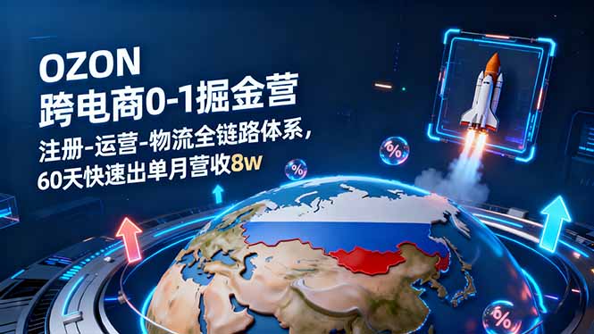 OZON跨境电商0-1掘金营:注册-运营-物流全链路体系,60天快速出单月营收8w-云科数创