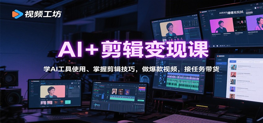 AI+剪辑变现课:学AI工具使用、掌握剪辑技巧,做爆款视频,接任务带货-云科数创