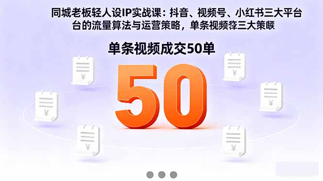 同城老板轻人设IP实战课:抖音+视频号+小红书流量算法,单条视频成交50单-云科数创