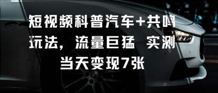 短视频科普汽车+共鸣玩法,流量巨猛实测当天变现7张-云科数创