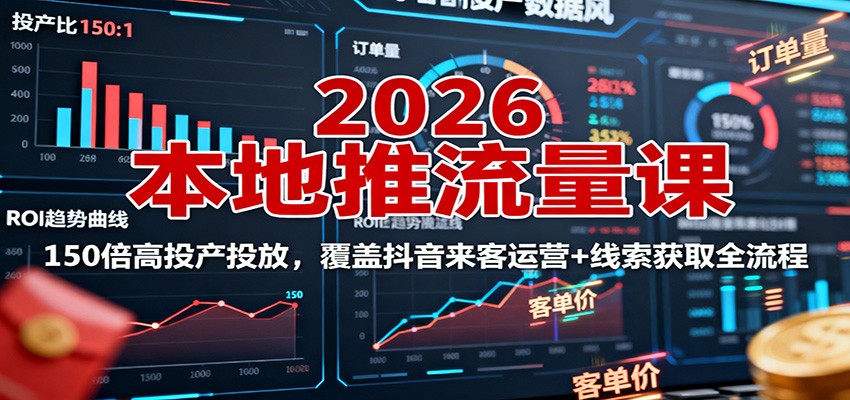 2026本地推流量课:150倍高投产投放,覆盖抖音来客运营+线索获取全流程-云科数创