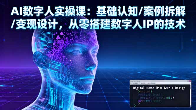 AI数字人实操课:基础认知/案例拆解/变现设计,从零搭建数字人IP的技术-云科数创