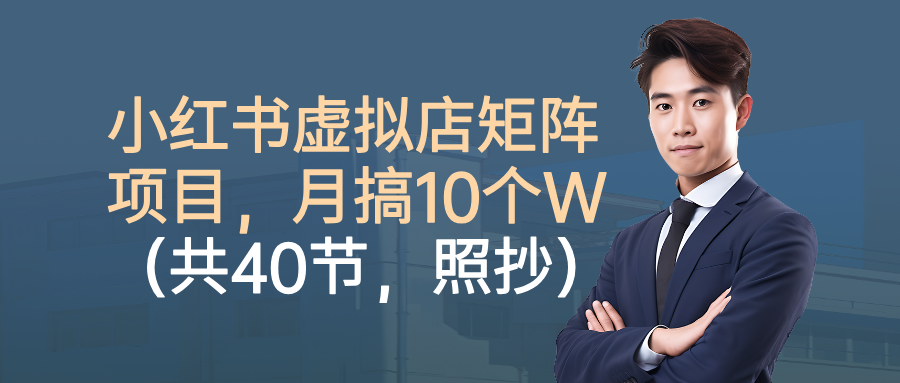 小红书虚拟店矩阵项目,月搞10W(共40节,照抄照做)-云科数创