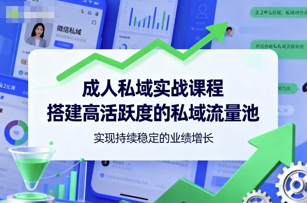 成人私域实战课程,搭建高活跃度的私域流量池,实现持续稳定的业绩增长-云科数创