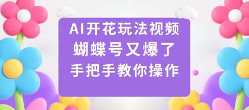 AI开花玩法视频,蝴蝶号又爆了,手把手教你操作-云科数创