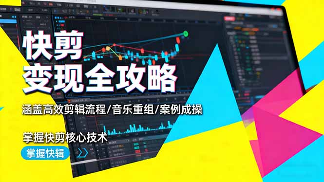 快剪变现全攻略:涵盖高效剪辑流程/音乐重组/案例实操,掌握快剪核心技术-云科数创