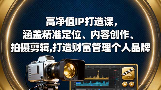 高净值IP打造课,涵盖精准定位、内容创作、拍摄剪辑,打造财富管理个人品牌-云科数创