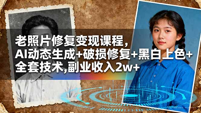 老照片修复变现课程,AI动态生成+破损修复+黑白上色+全套技术,副业收入2w+-云科数创