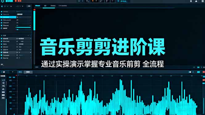 音乐剪辑进阶课:通过实操演示掌握专业的音乐剪辑全流程技能-云科数创