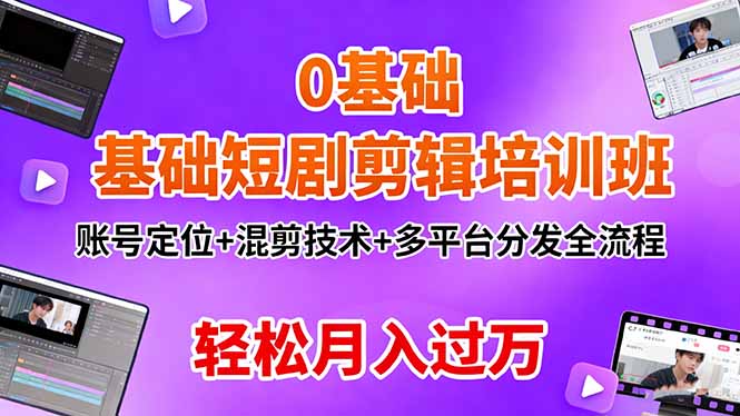 0基础短剧剪辑培训班:账号定位+混剪技术+多平台分发全流程,轻松月入过万-云科数创