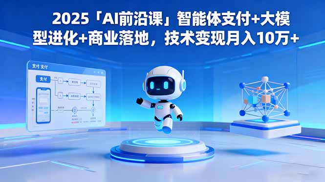 2025「AI前沿课」智能体支付+大模型进化+商业落地,技术变现月入10万+-云科数创