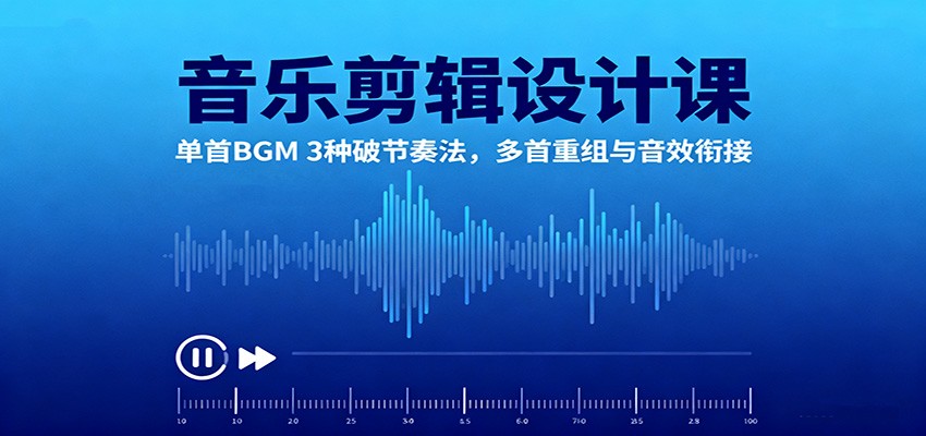 音乐剪辑设计课:单首BGM 3种破节奏法,多首重组与音效衔接-云科数创