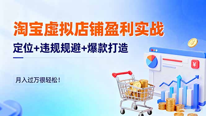 淘宝虚拟店铺盈利实战:定位+违规规避+爆款打造,月入过万很轻松!-云科数创
