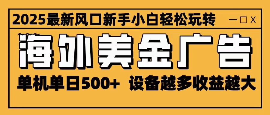 2025最新风口 海外美金广告 单机单日500+ 可无限放大 设备越多收益越大 轻松上手-云科数创