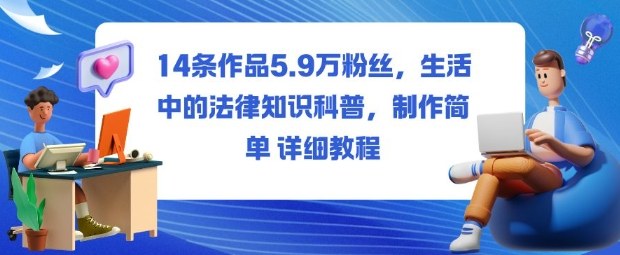 14条作品5.9W粉丝,生活中的法律知识科普,制作简单详细教程-云科数创