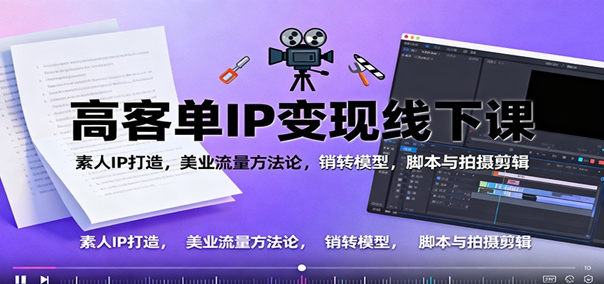 高客单IP变现线下大课:素人IP打造,美业流量方法论,销转模型,脚本与拍摄剪辑-云科数创