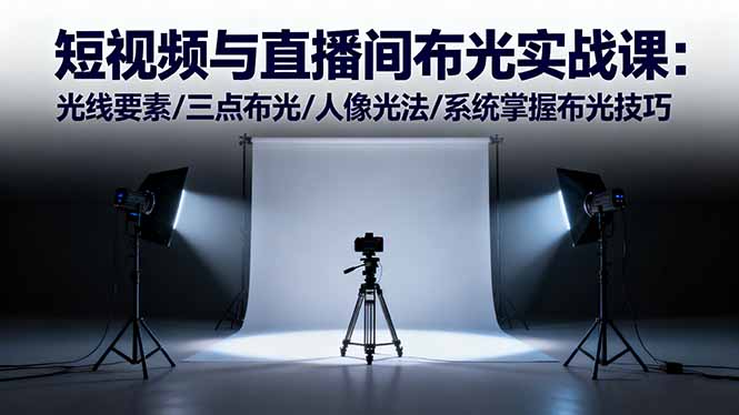 短视频与直播间布光实战课:光线要素/三点布光/人像光法/系统掌握布光技巧-云科数创
