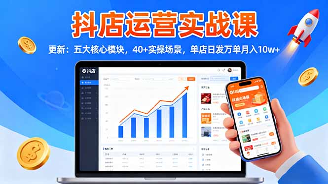 抖店运营实战课-更新:五大核心模块,40+实操场景,单店日发万单月入10w+-云科数创