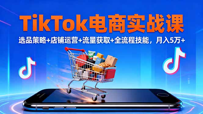 TikTok电商实战课10月,选品策略+店铺运营+流量获取+全流程技能,月入5万+-云科数创