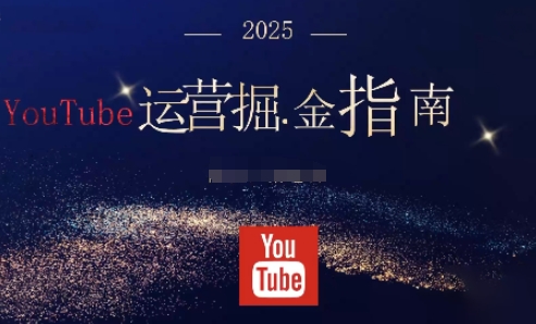 2025油管YouTuBe运营掘金指南,全方位帮你从零搭建油管运营体系-云科数创